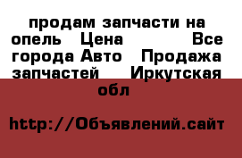 продам запчасти на опель › Цена ­ 1 000 - Все города Авто » Продажа запчастей   . Иркутская обл.